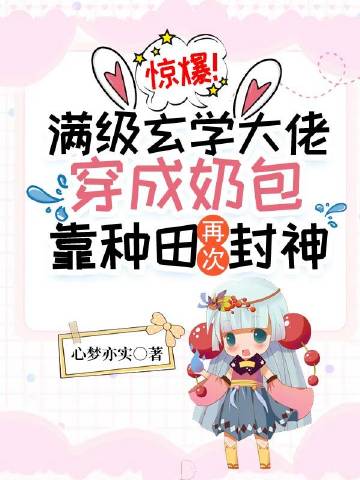 惊爆！满级玄学大佬穿成奶包，靠种田再次封神