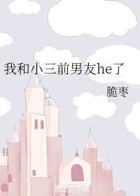 我和小三前男友he了脆枣